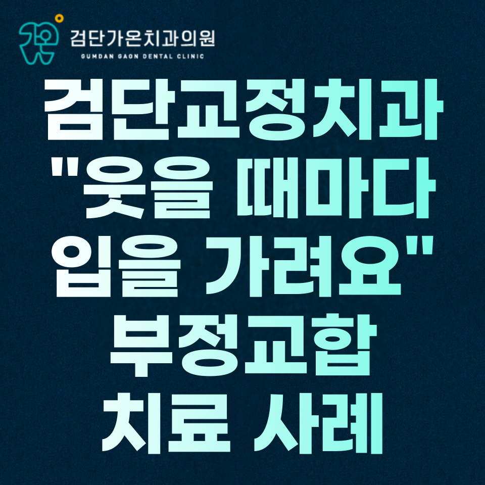 인천 검단 교정 치과, "웃을 때마다 입을 가려요" 부정교합 치료 사례