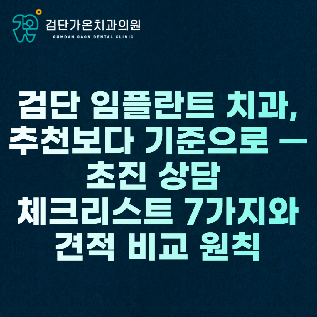 검단 임플란트 치과, 추천보다 기준으로 — 초진 상담 체크리스트 7가지와 견적 비교 원칙