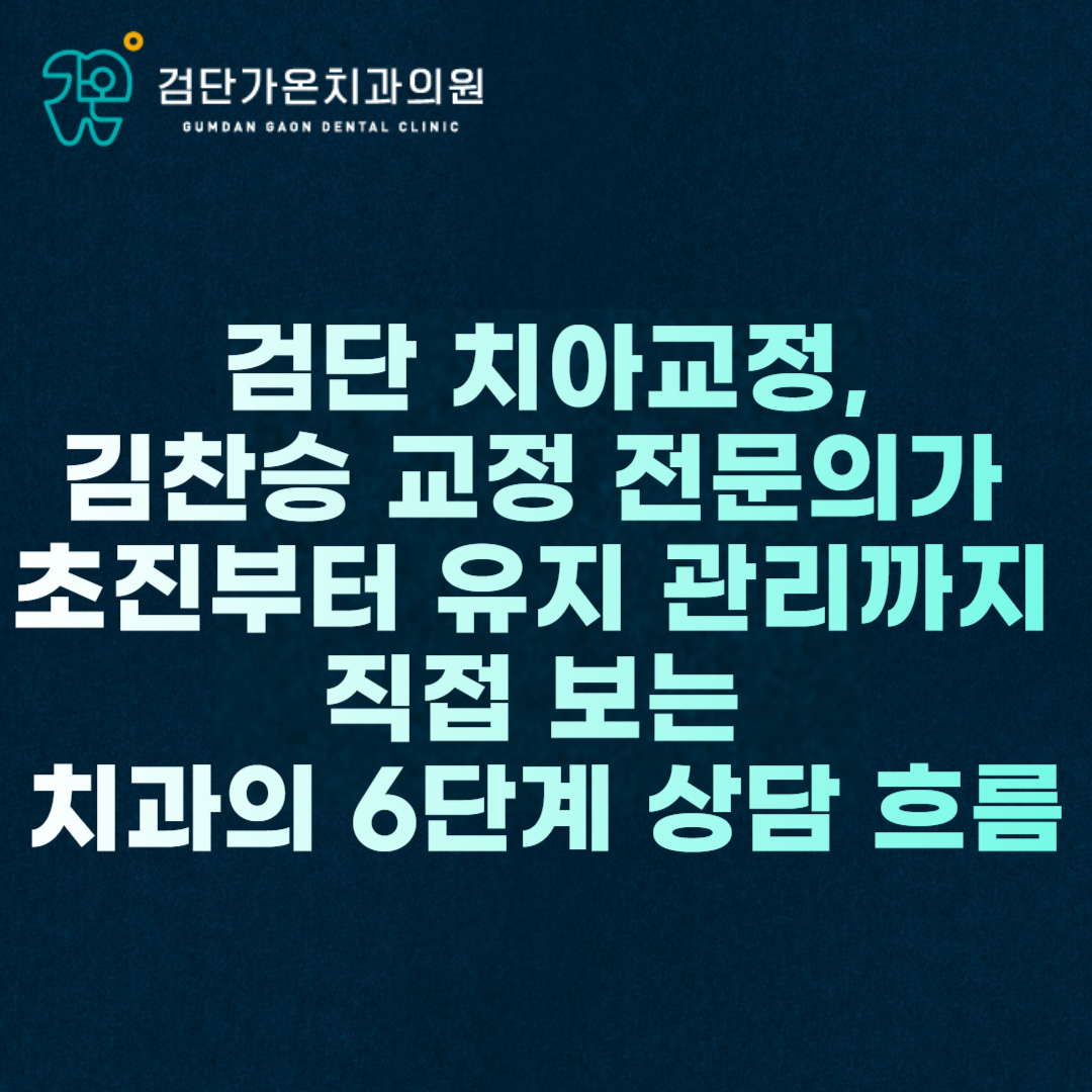검단 치아교정, 김찬승 교정 전문의가 초진부터 유지 관리까지 직접 보는 치과의 6단계 상담 흐름
