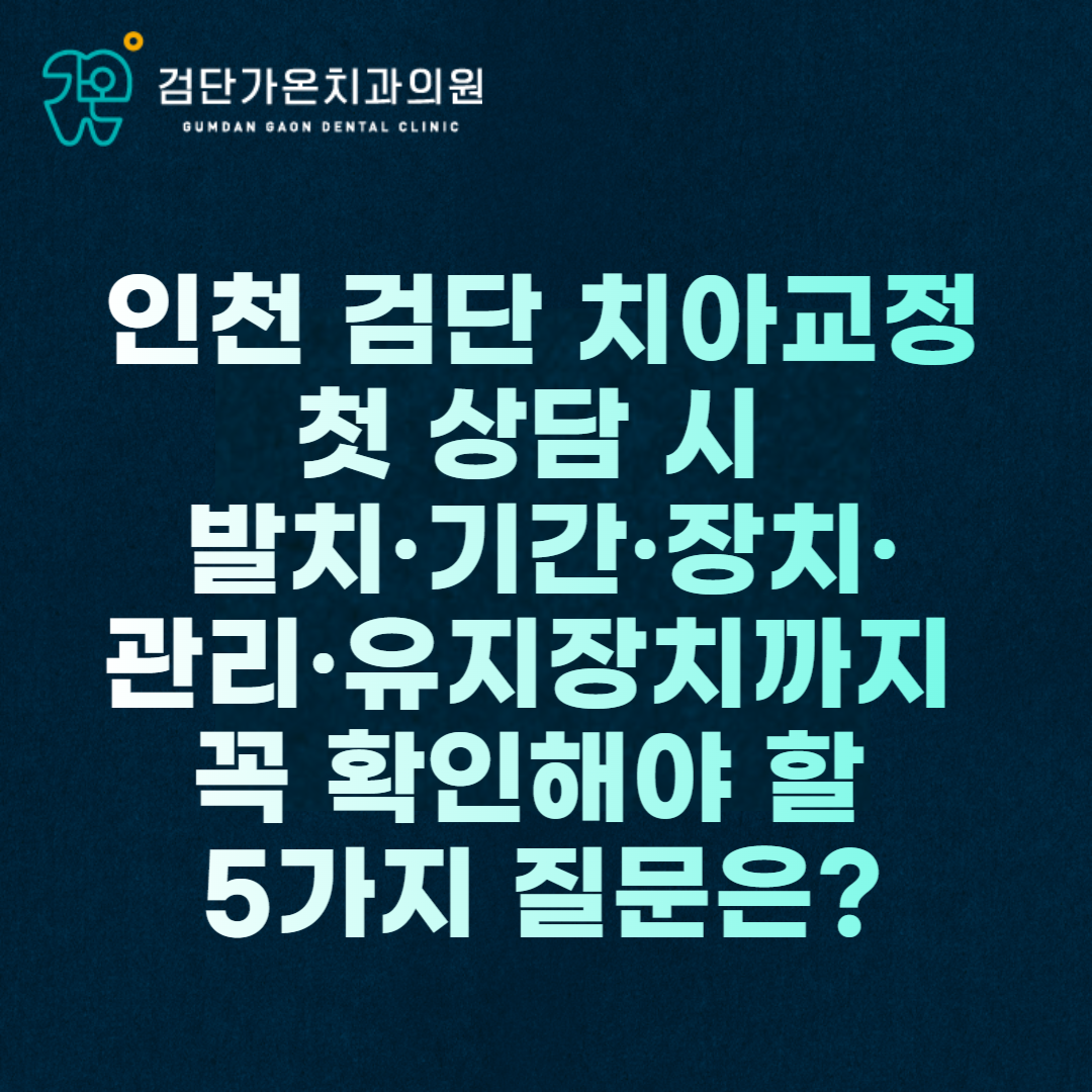 인천 검단 치아교정 첫 상담 시 발치·기간·장치·관리·유지장치까지 꼭 확인해야 할 5가지 질문은?