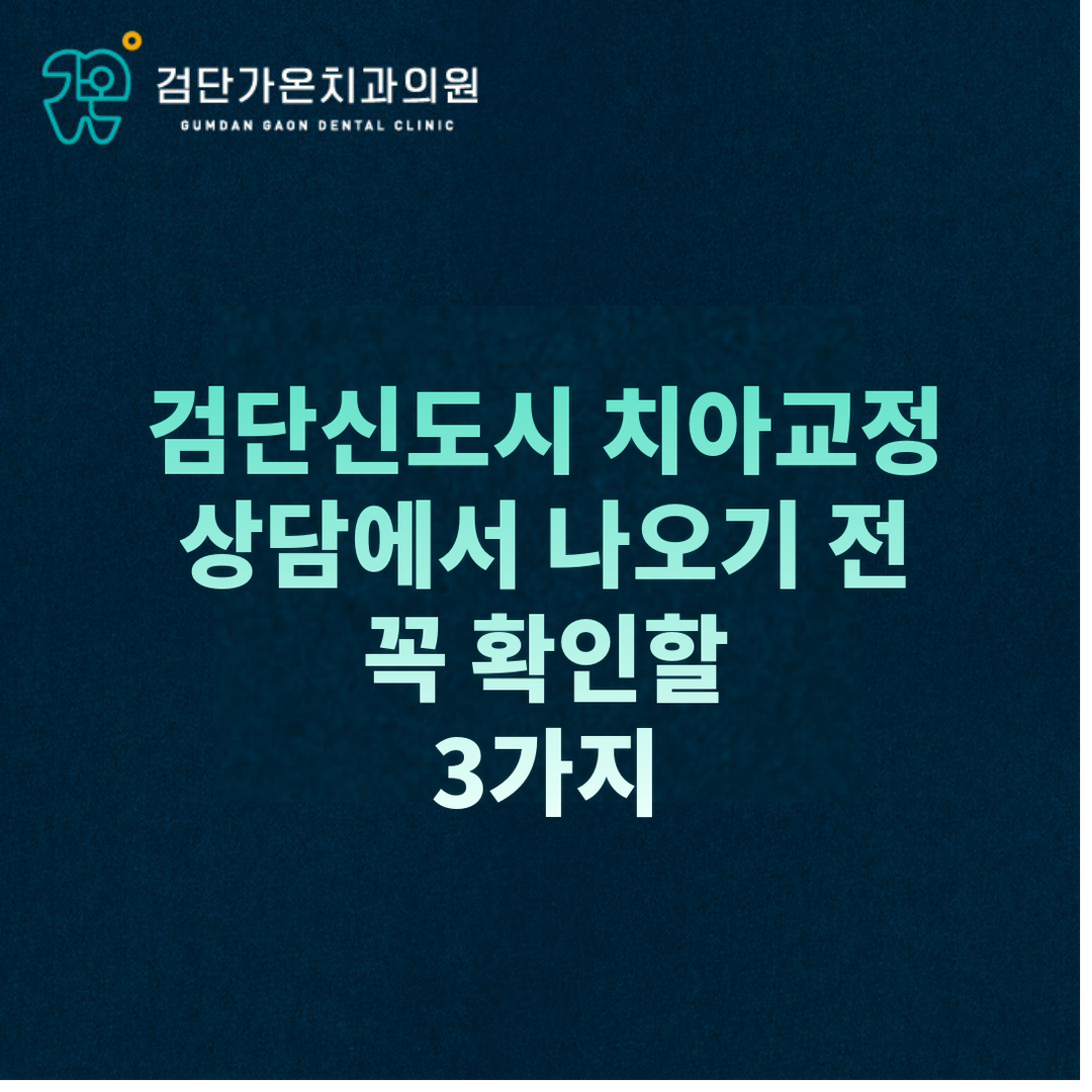 검단신도시 치아교정 상담에서 꼭 확인할 3가지 — 정밀진단 6가지 항목과 교정 후 관리까지 검단가온치과