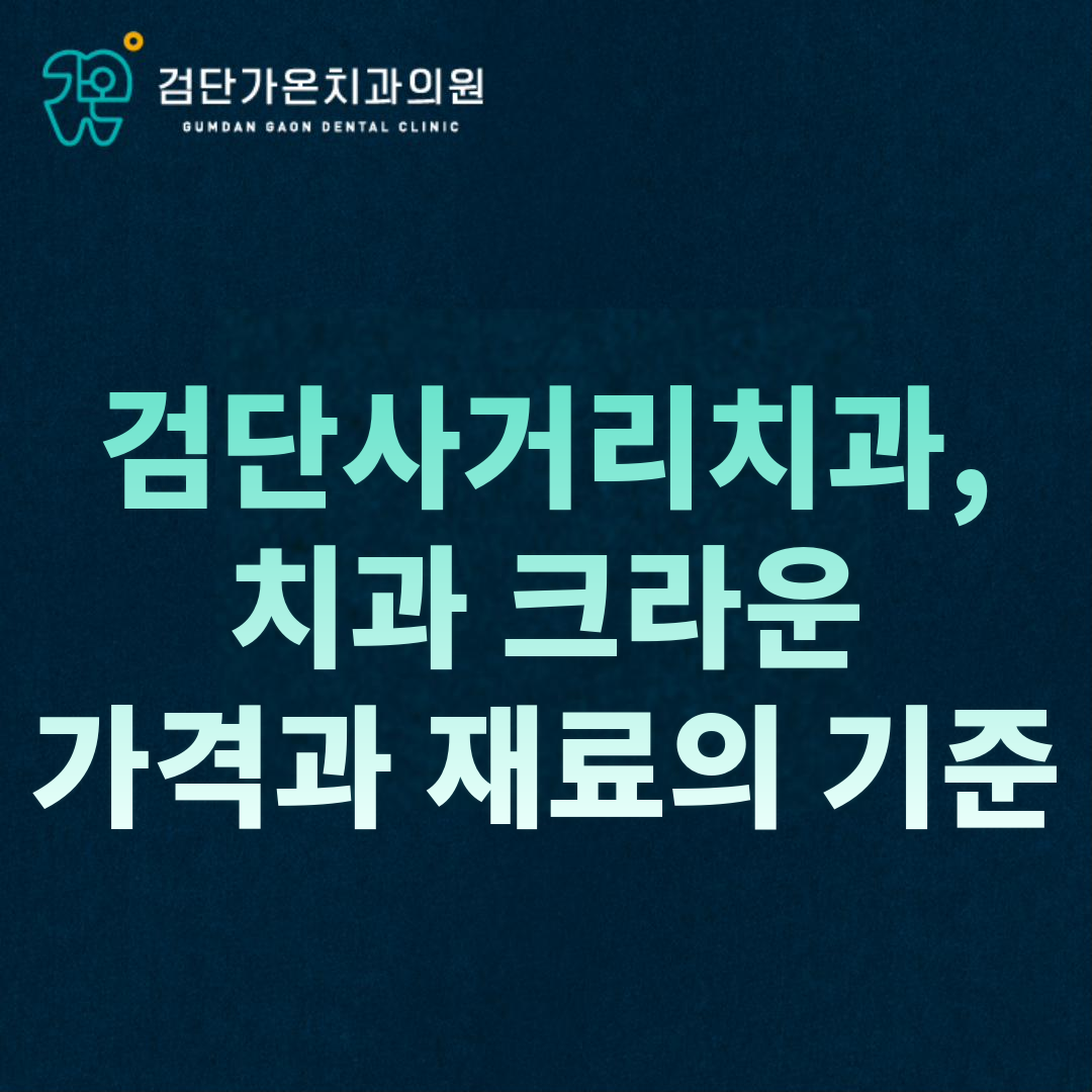 검단사거리치과, 치과 크라운 가격과 재료의 기준