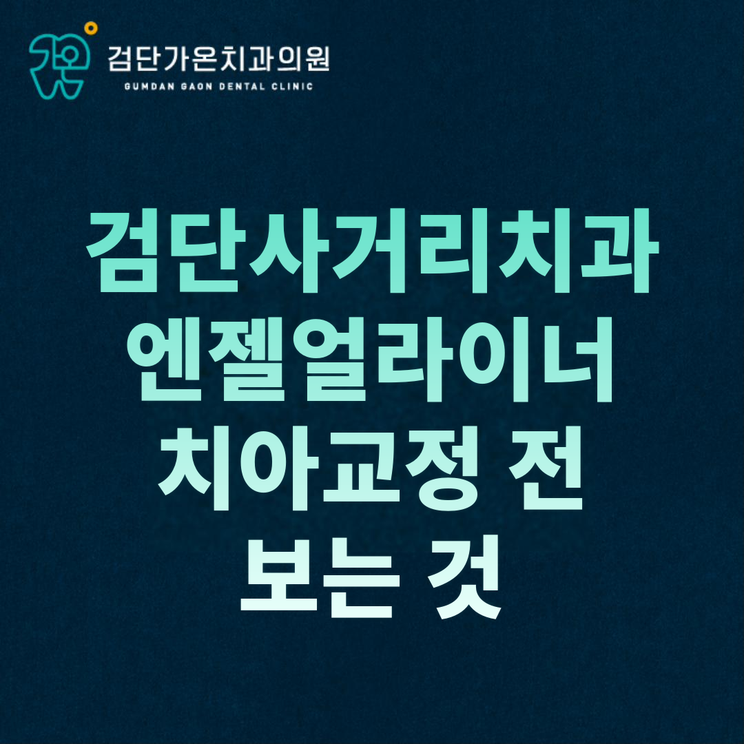 검단사거리치과, 엔젤얼라이너 치아교정 전 보는 것